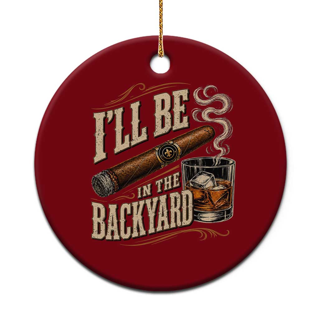 I'll Be In The Backyard Funny Bourbon Cigar Lover Ceramic Ornament