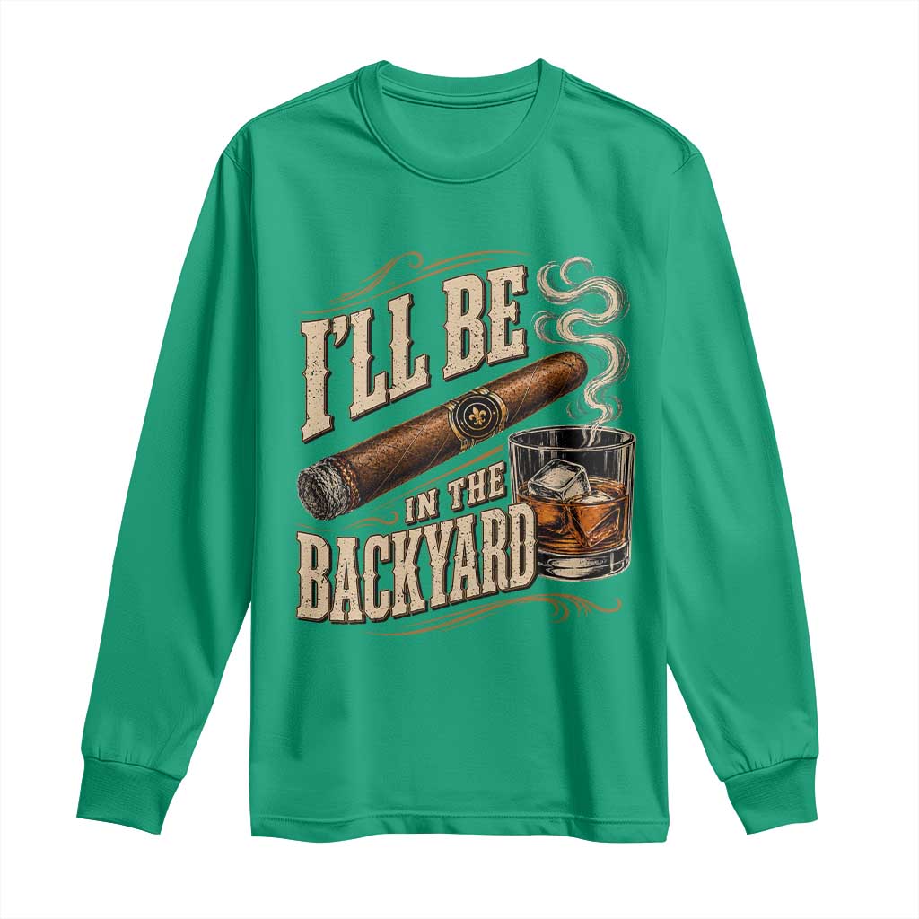 I'll Be In The Backyard Funny Bourbon Cigar Lover Long Sleeve Shirt