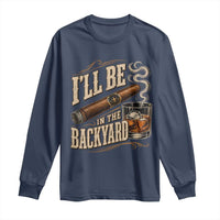I'll Be In The Backyard Funny Bourbon Cigar Lover Long Sleeve Shirt