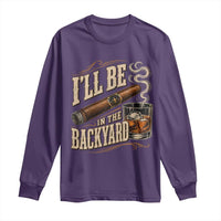 I'll Be In The Backyard Funny Bourbon Cigar Lover Long Sleeve Shirt