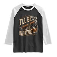I'll Be In The Backyard Funny Bourbon Cigar Lover Raglan Shirt