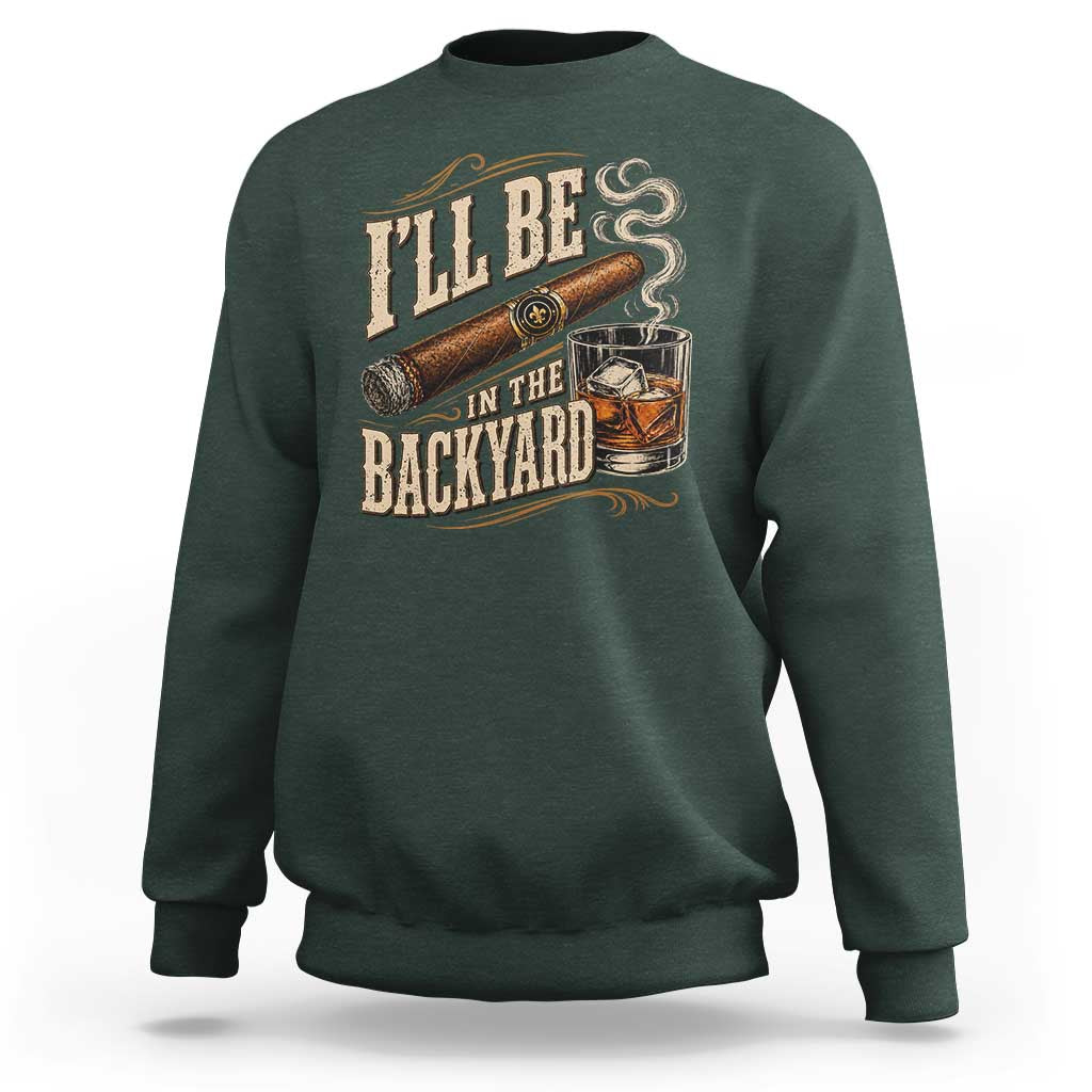 I'll Be In The Backyard Funny Bourbon Cigar Lover Sweatshirt
