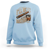 I'll Be In The Backyard Funny Bourbon Cigar Lover Sweatshirt