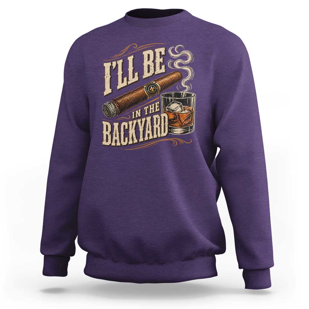 I'll Be In The Backyard Funny Bourbon Cigar Lover Sweatshirt