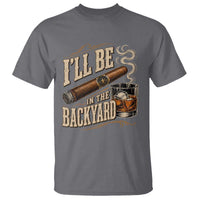 I'll Be In The Backyard Funny Bourbon Cigar Lover T Shirt