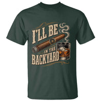 I'll Be In The Backyard Funny Bourbon Cigar Lover T Shirt