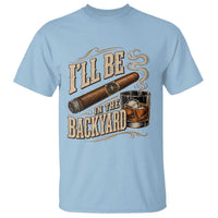 I'll Be In The Backyard Funny Bourbon Cigar Lover T Shirt