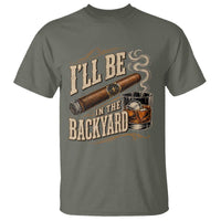I'll Be In The Backyard Funny Bourbon Cigar Lover T Shirt