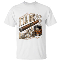 I'll Be In The Backyard Funny Bourbon Cigar Lover T Shirt