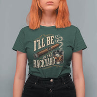 I'll Be In The Backyard Funny Bourbon Cigar Lover T Shirt For Women
