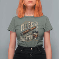 I'll Be In The Backyard Funny Bourbon Cigar Lover T Shirt For Women
