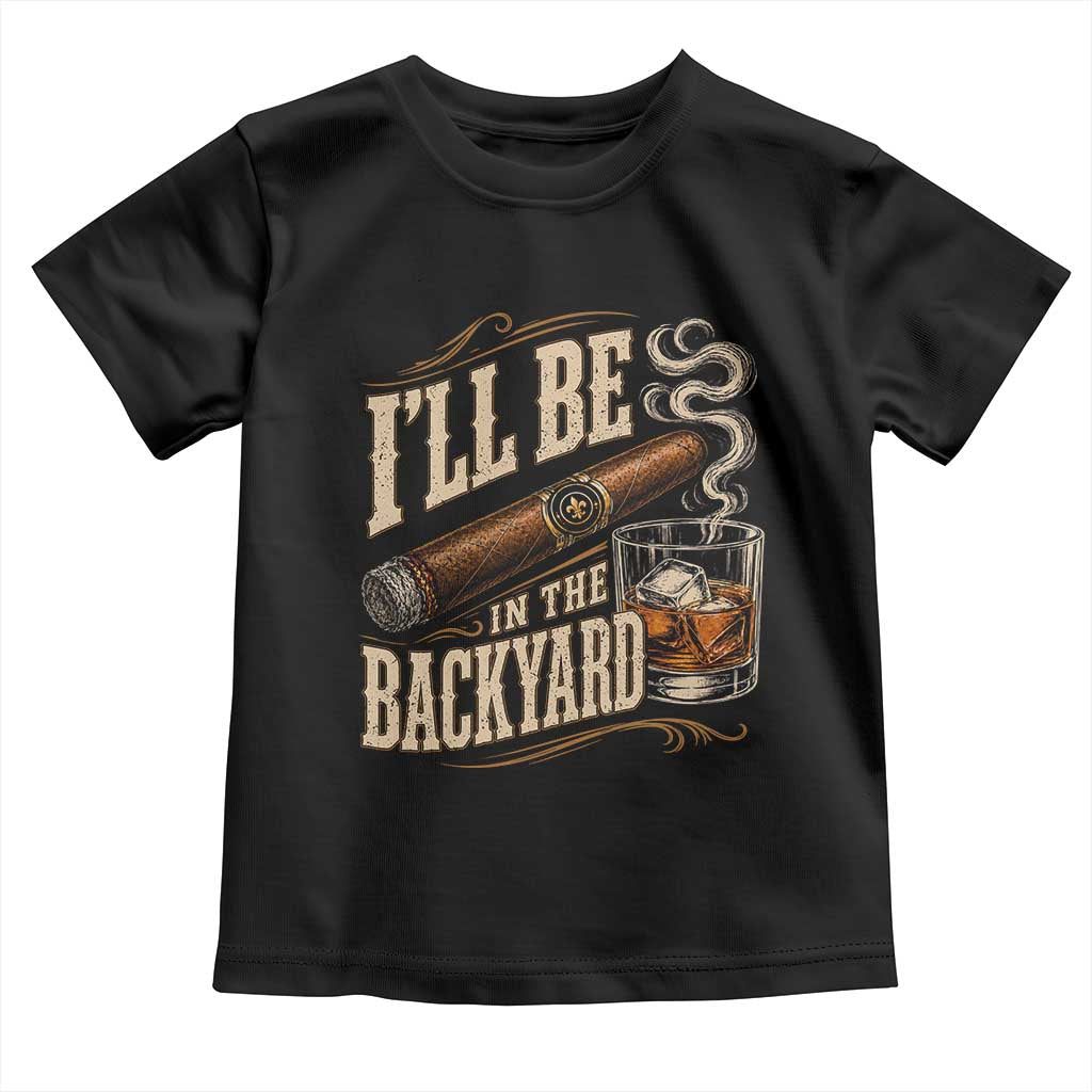 I'll Be In The Backyard Funny Bourbon Cigar Lover Toddler T Shirt