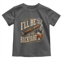 I'll Be In The Backyard Funny Bourbon Cigar Lover Toddler T Shirt