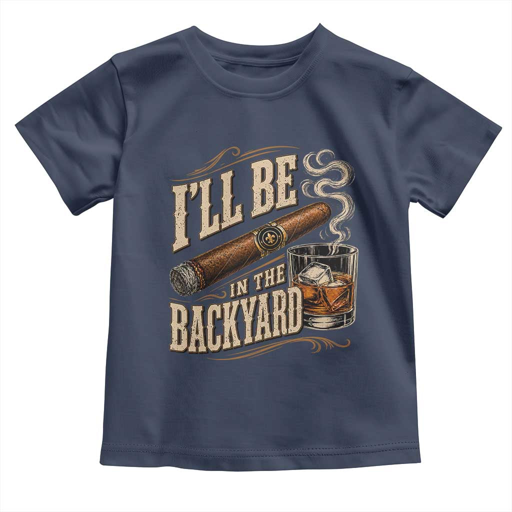 I'll Be In The Backyard Funny Bourbon Cigar Lover Toddler T Shirt