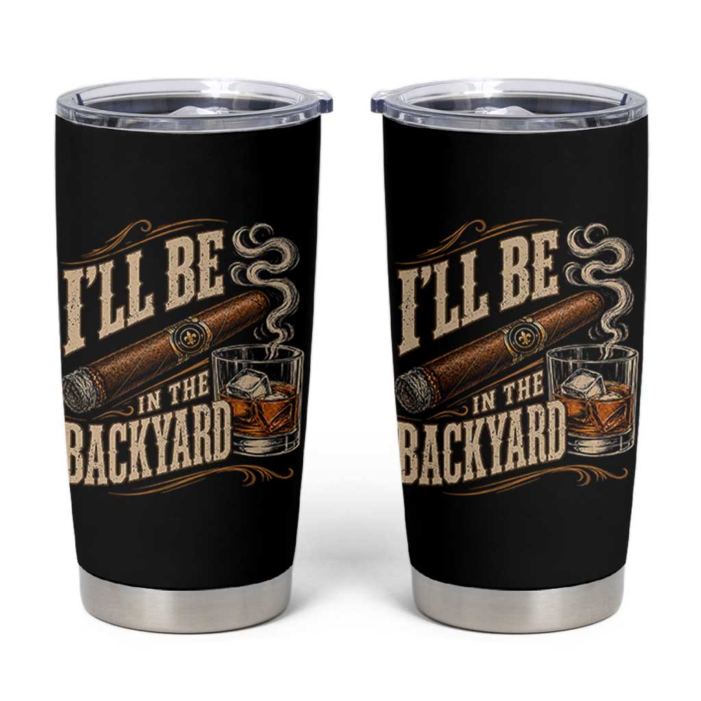 I'll Be In The Backyard Funny Bourbon Cigar Lover Tumbler Cup