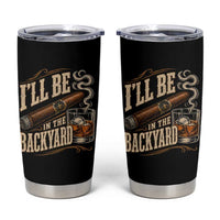 I'll Be In The Backyard Funny Bourbon Cigar Lover Tumbler Cup