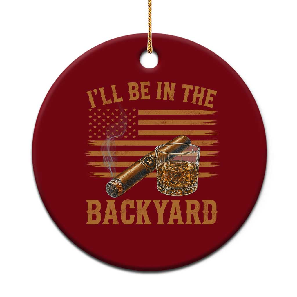 I Will Be In The Backyard Ceramic Ornament Funny Bourbon Cigar Lover USA Flag