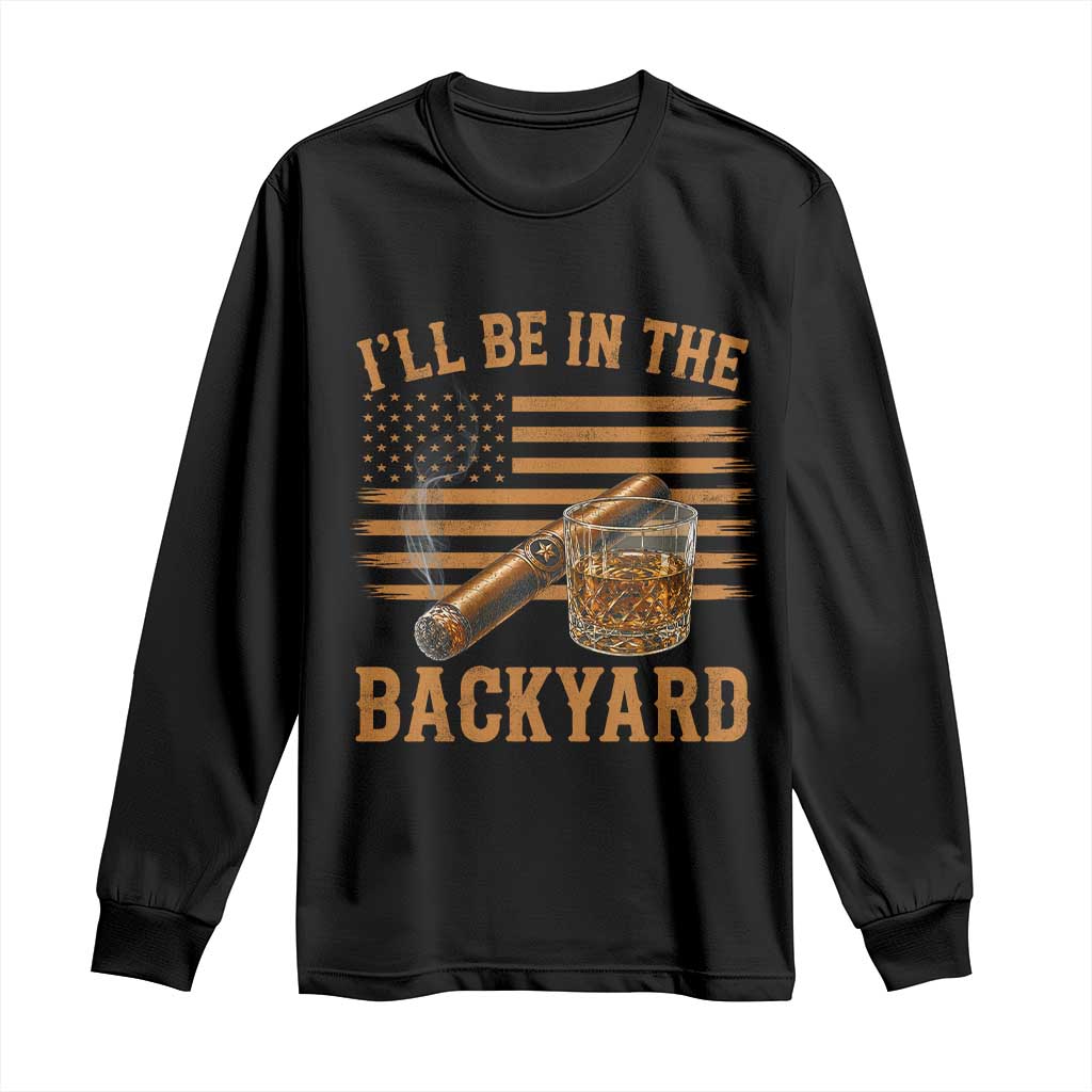 I Will Be In The Backyard Long Sleeve Shirt Funny Bourbon Cigar Lover USA Flag