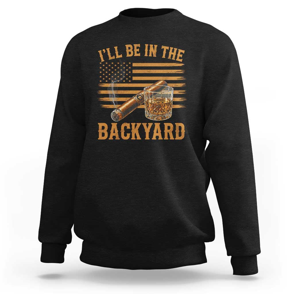 I Will Be In The Backyard Sweatshirt Funny Bourbon Cigar Lover USA Flag