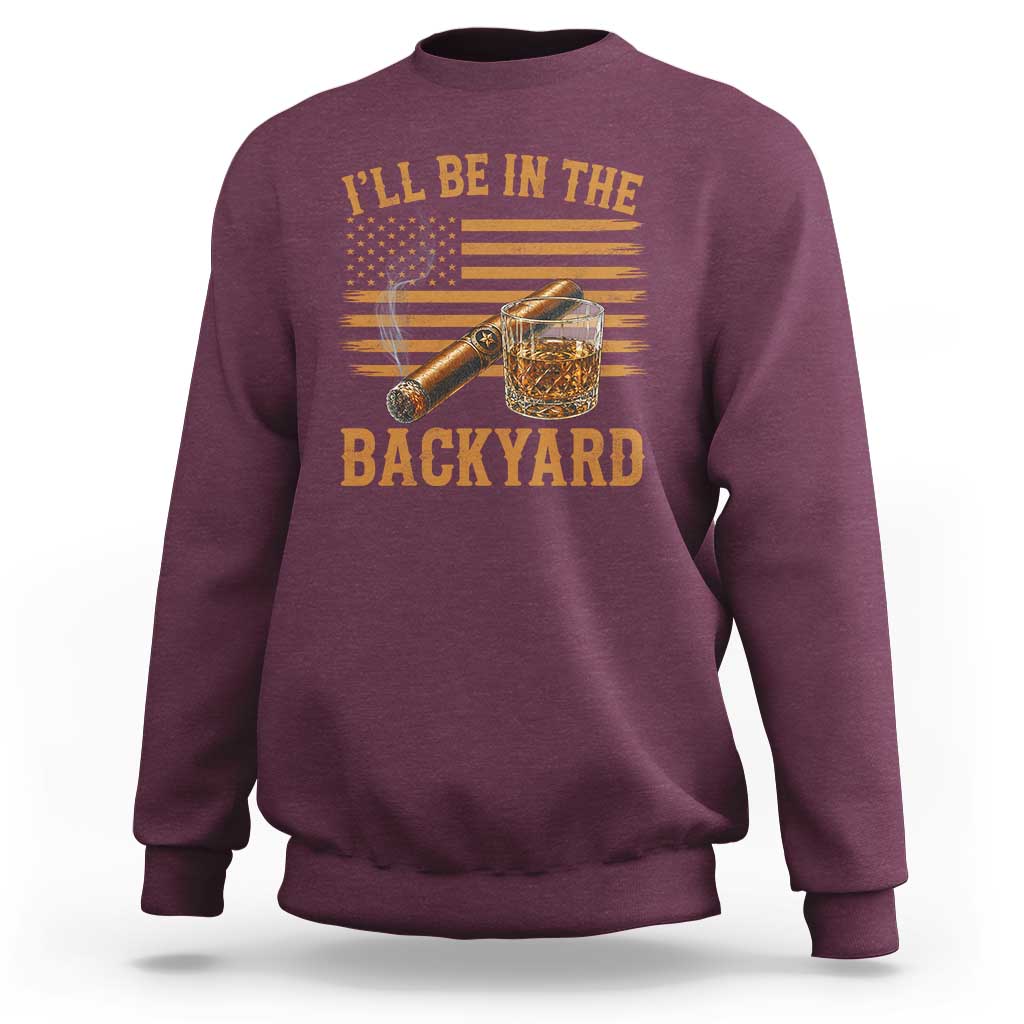I Will Be In The Backyard Sweatshirt Funny Bourbon Cigar Lover USA Flag
