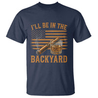 I Will Be In The Backyard T Shirt Funny Bourbon Cigar Lover USA Flag