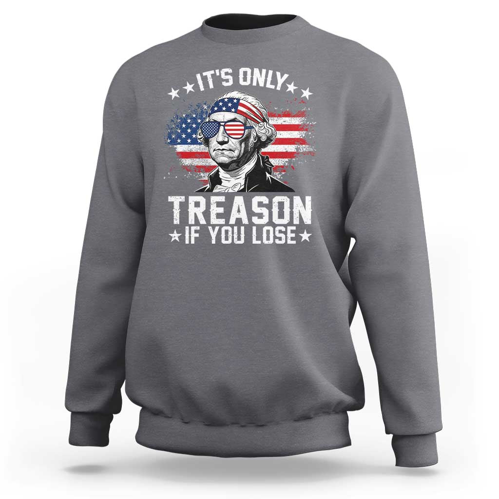 It Is Only Treason If You Lose George Washington Sweatshirt Funny 4th of July Vintage American Flag
