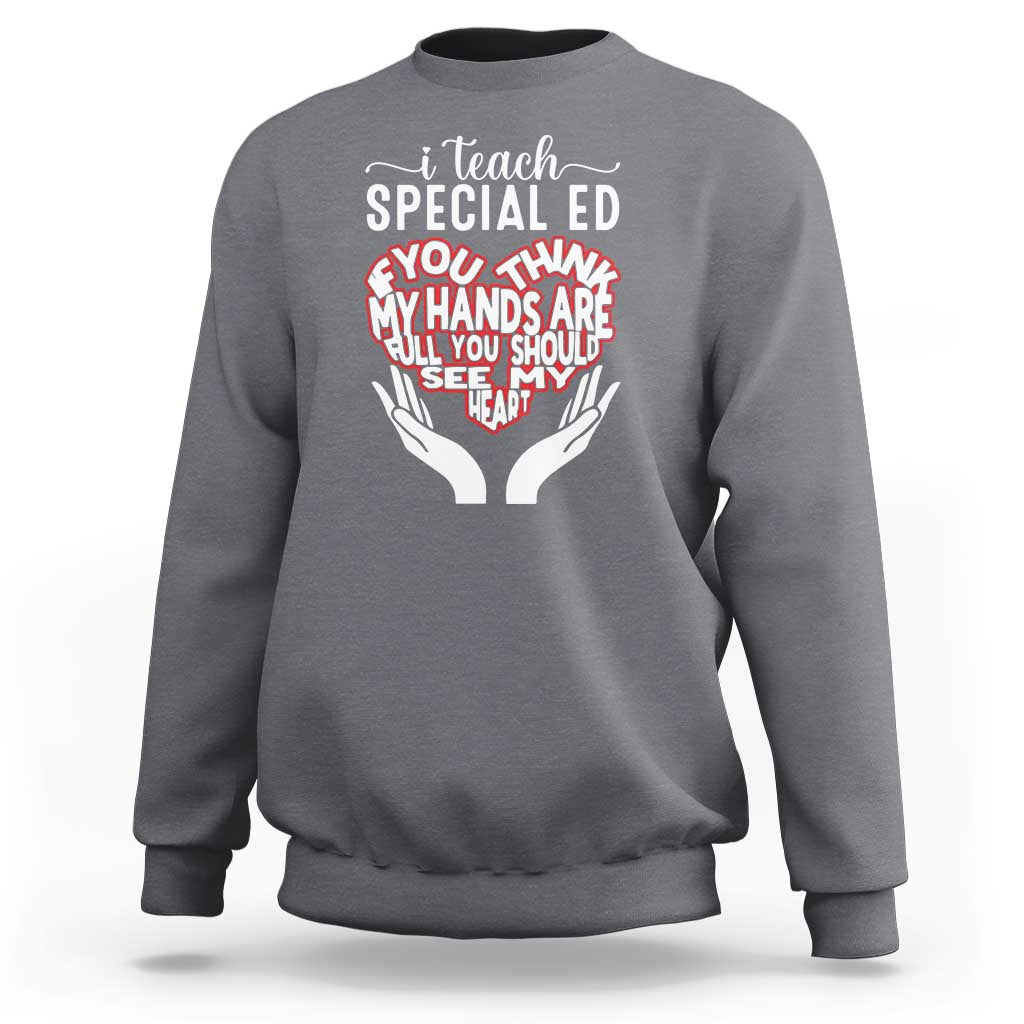 Special Ed Teacher Sweatshirt If You Think My Hands Are Full You Should See My Heart - Wonder Print Shop