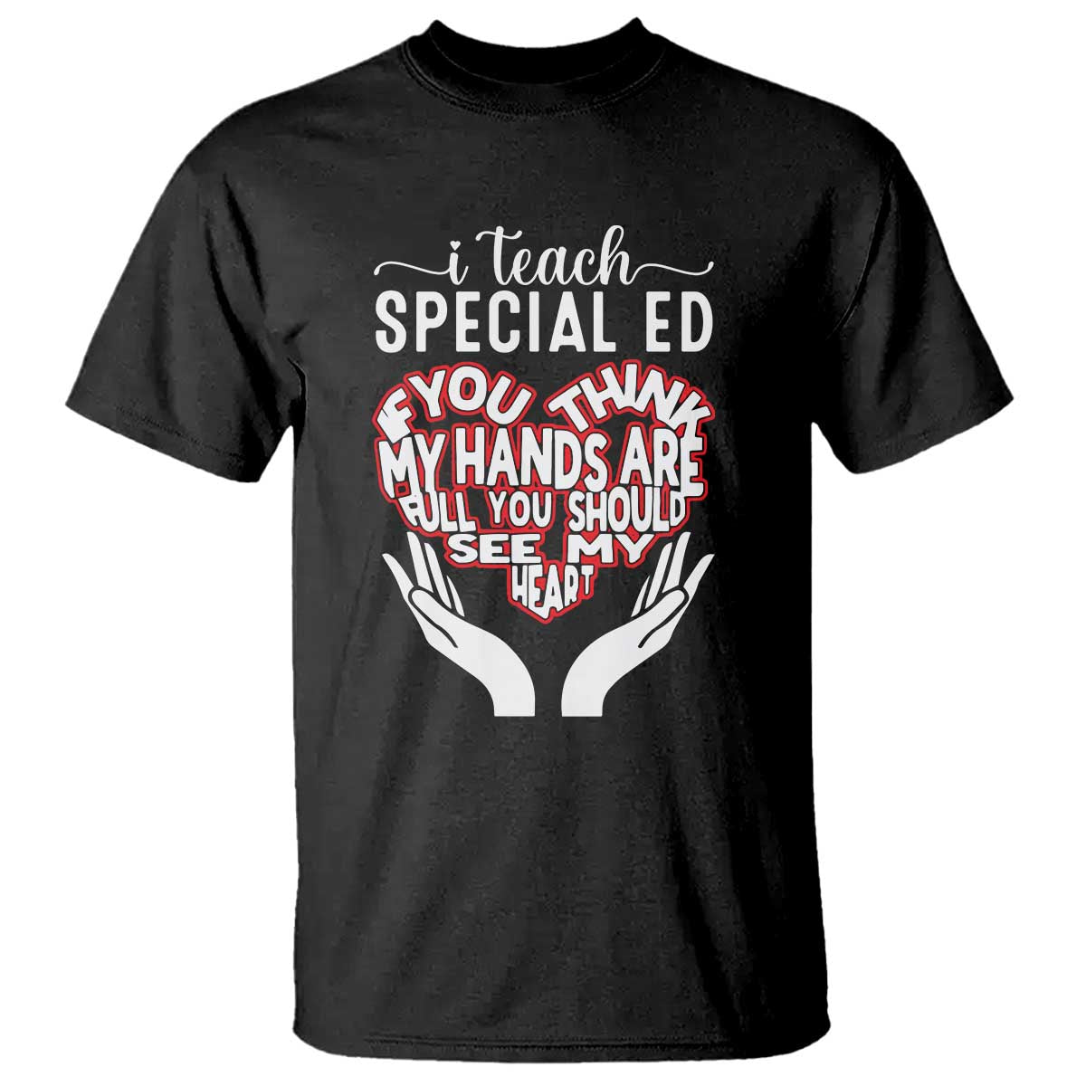 Special Ed Teacher T Shirt If You Think My Hands Are Full You Should See My Heart - Wonder Print Shop