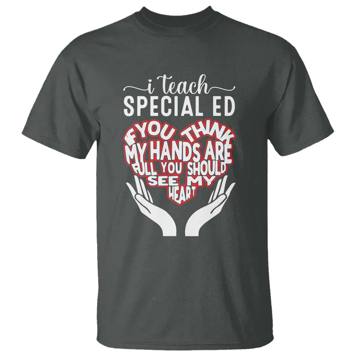 Special Ed Teacher T Shirt If You Think My Hands Are Full You Should See My Heart - Wonder Print Shop