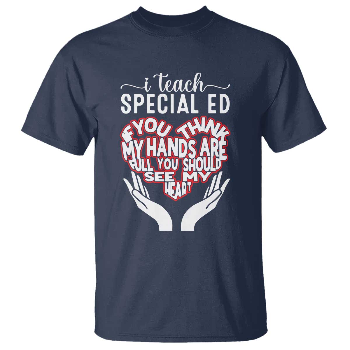 Special Ed Teacher T Shirt If You Think My Hands Are Full You Should See My Heart - Wonder Print Shop