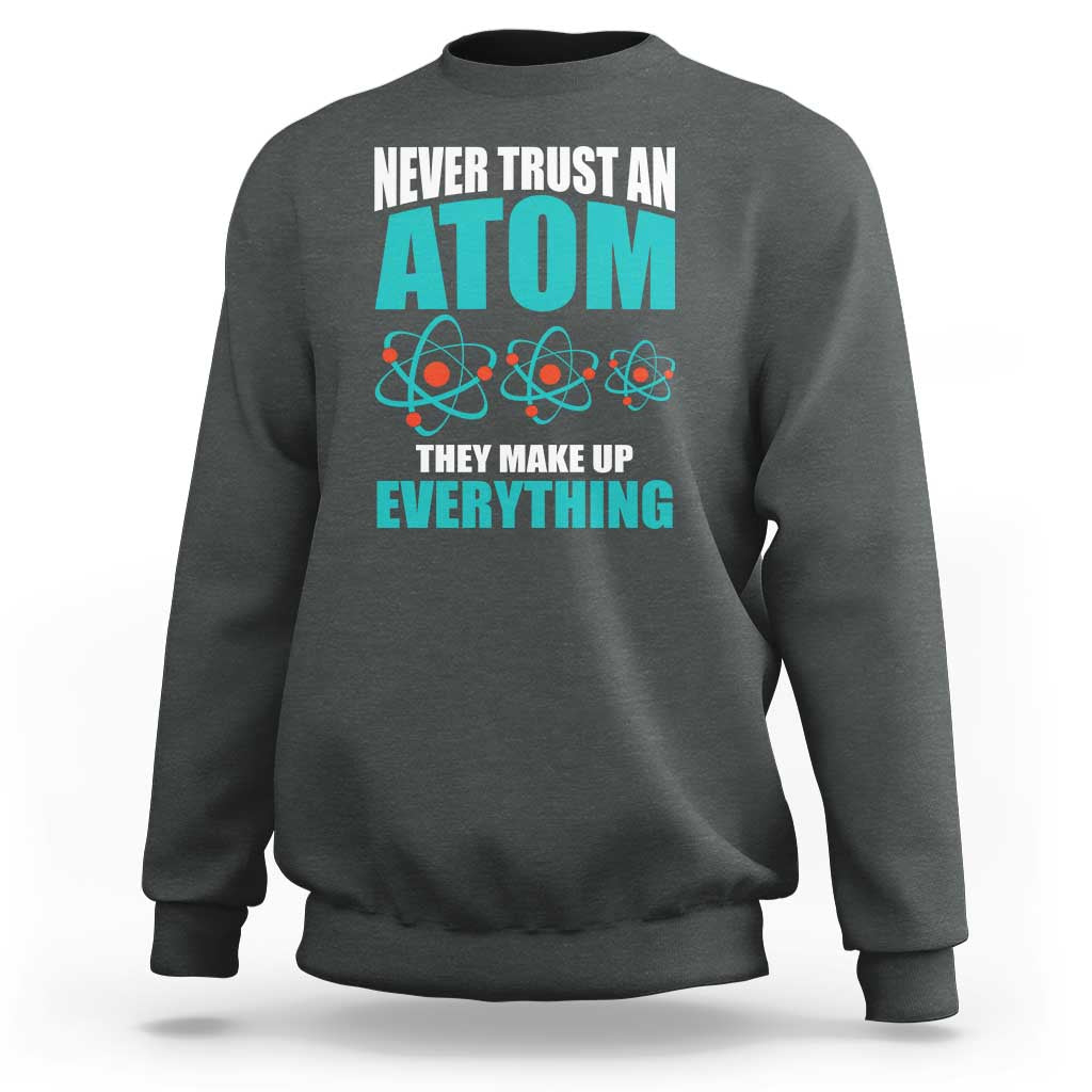 Science Sweatshirt Never Trust An Atom They Make Up Everything - Wonder Print Shop
