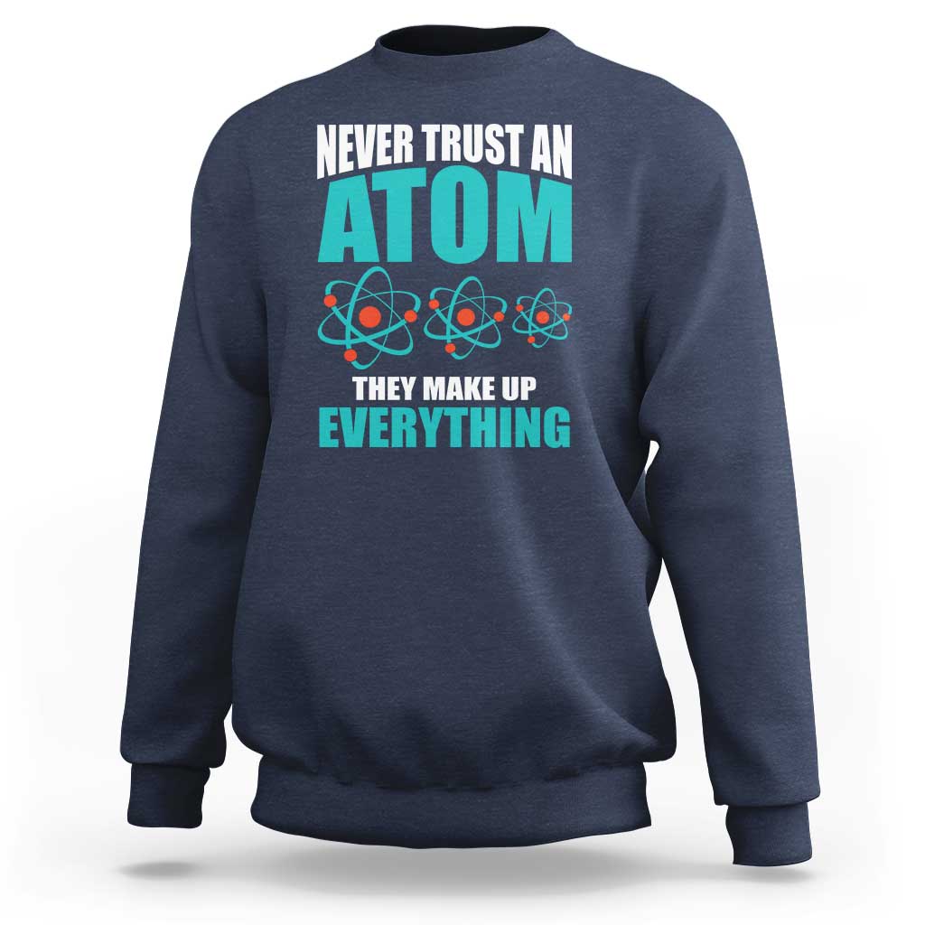 Science Sweatshirt Never Trust An Atom They Make Up Everything - Wonder Print Shop