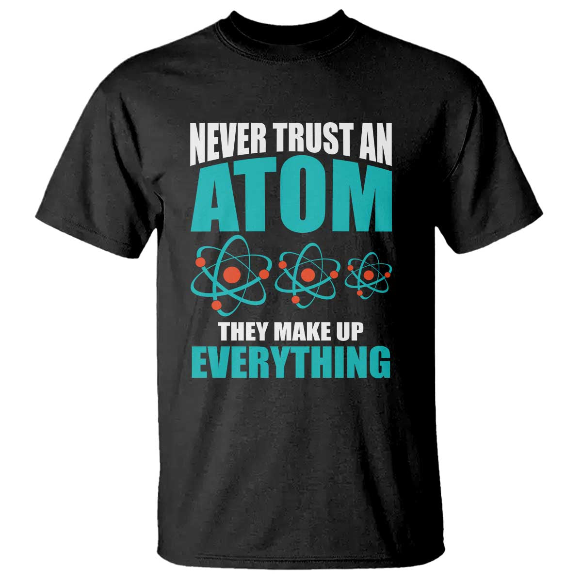 Science T Shirt Never Trust An Atom They Make Up Everything - Wonder Print Shop