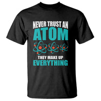 Science T Shirt Never Trust An Atom They Make Up Everything - Wonder Print Shop
