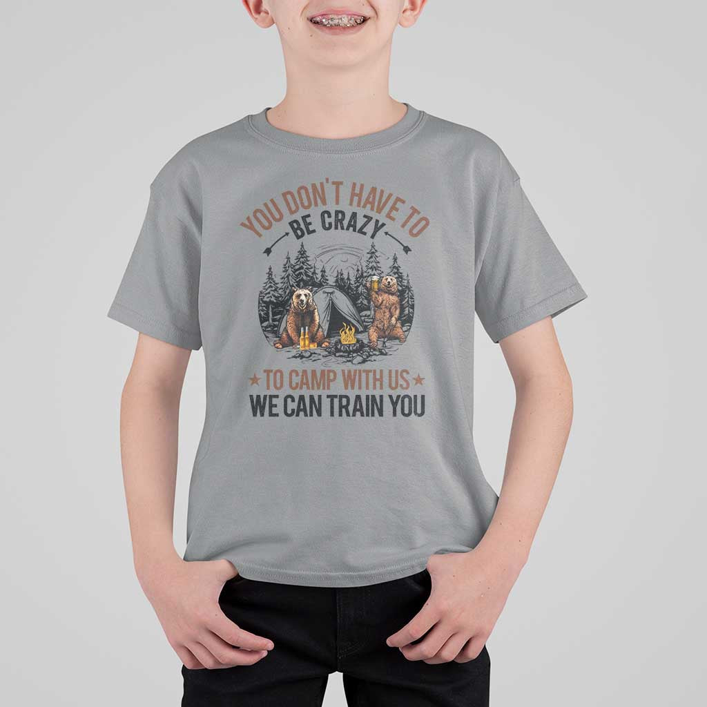 Funny Camping T Shirt For Kid You Don't Have To Be Crazy To Camp With Us We Can Train You Bear - Wonder Print Shop