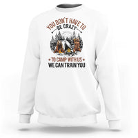 Funny Camping Sweatshirt You Don't Have To Be Crazy To Camp With Us We Can Train You Bear - Wonder Print Shop
