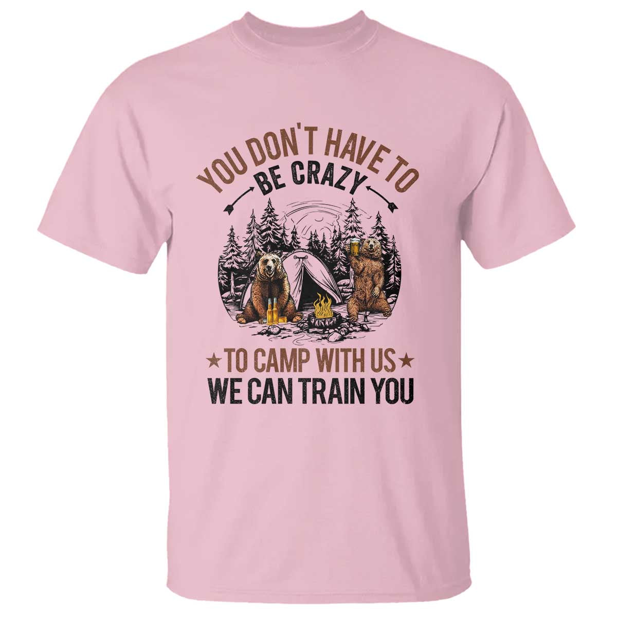 Funny Camping T Shirt You Don't Have To Be Crazy To Camp With Us We Can Train You Bear - Wonder Print Shop
