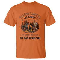 Funny Camping T Shirt You Don't Have To Be Crazy To Camp With Us We Can Train You Bear - Wonder Print Shop