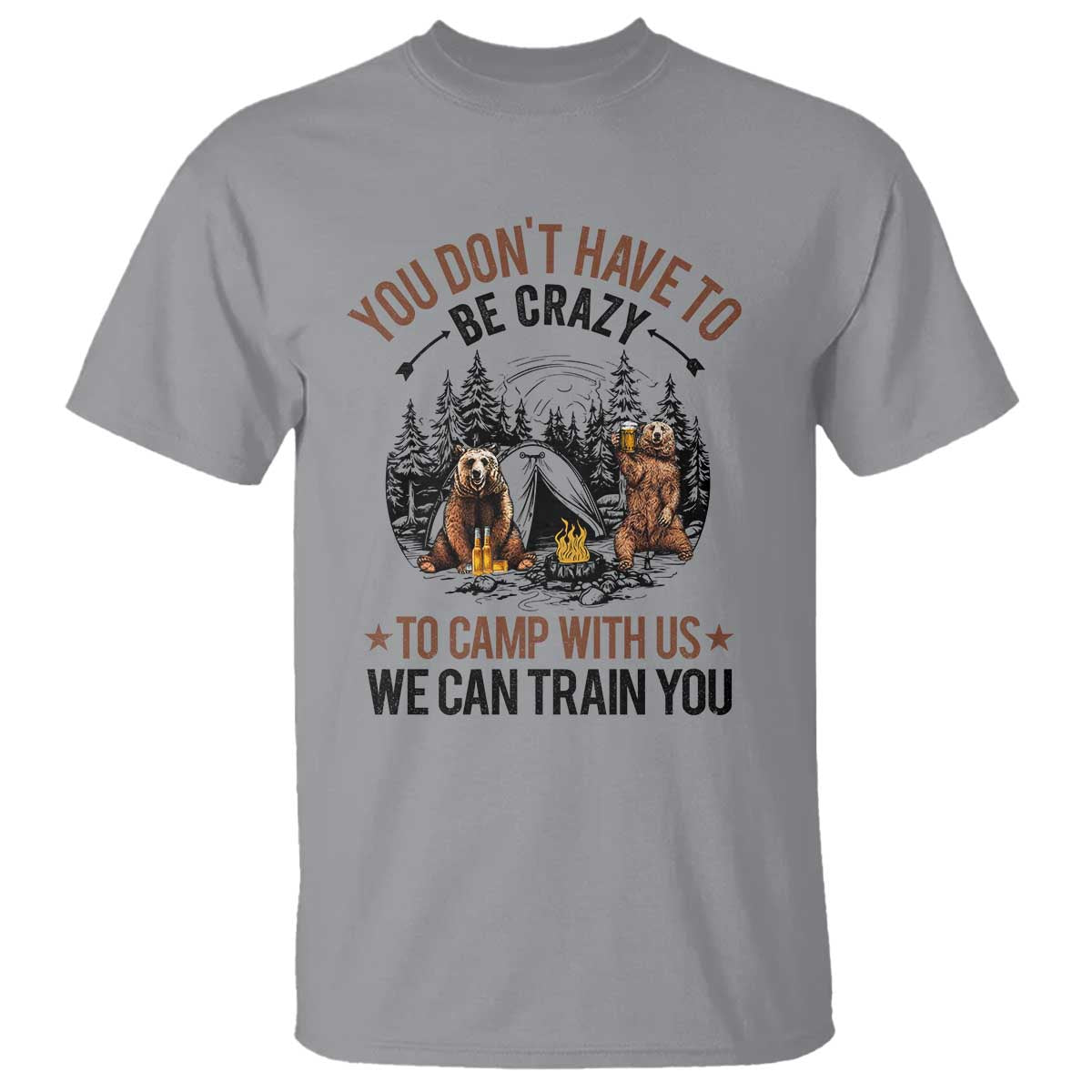 Funny Camping T Shirt You Don't Have To Be Crazy To Camp With Us We Can Train You Bear - Wonder Print Shop