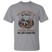 Funny Camping T Shirt You Don't Have To Be Crazy To Camp With Us We Can Train You Bear - Wonder Print Shop