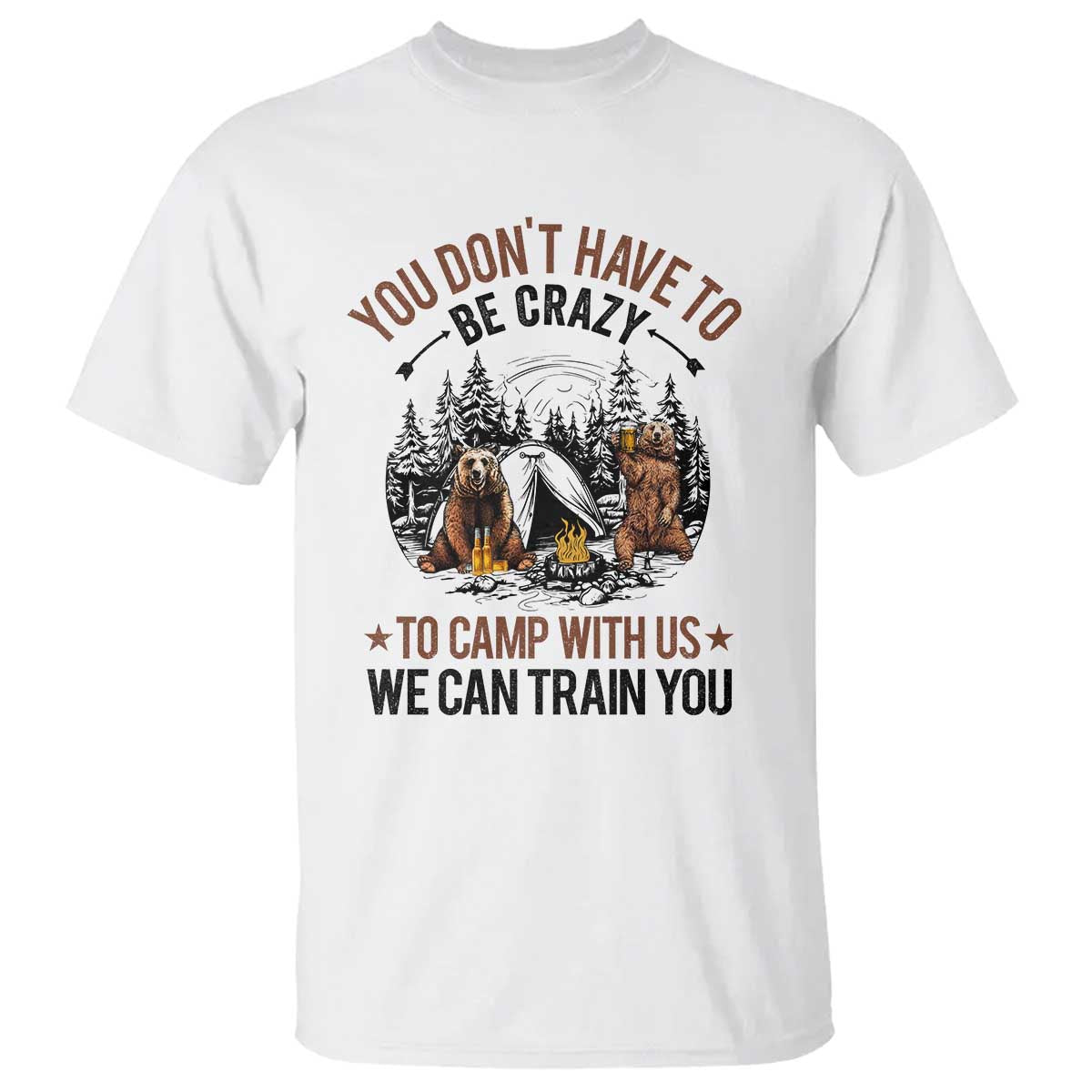 Funny Camping T Shirt You Don't Have To Be Crazy To Camp With Us We Can Train You Bear - Wonder Print Shop