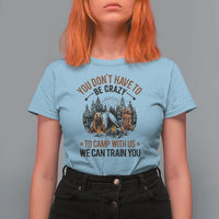 Funny Camping T Shirt For Women You Don't Have To Be Crazy To Camp With Us We Can Train You Bear - Wonder Print Shop