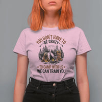 Funny Camping T Shirt For Women You Don't Have To Be Crazy To Camp With Us We Can Train You Bear - Wonder Print Shop