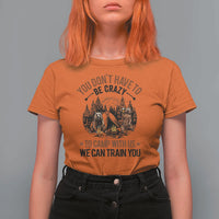 Funny Camping T Shirt For Women You Don't Have To Be Crazy To Camp With Us We Can Train You Bear - Wonder Print Shop
