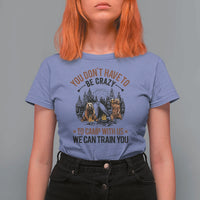 Funny Camping T Shirt For Women You Don't Have To Be Crazy To Camp With Us We Can Train You Bear - Wonder Print Shop