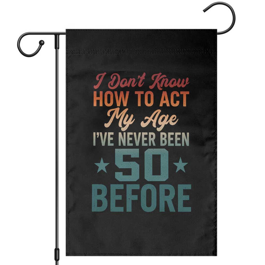 50th Birthday Garden Flag I Don't Know How To Act My Age I've Never Been 50 Before
