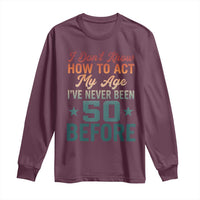 50th Birthday Long Sleeve Shirt I Don't Know How To Act My Age I've Never Been 50 Before