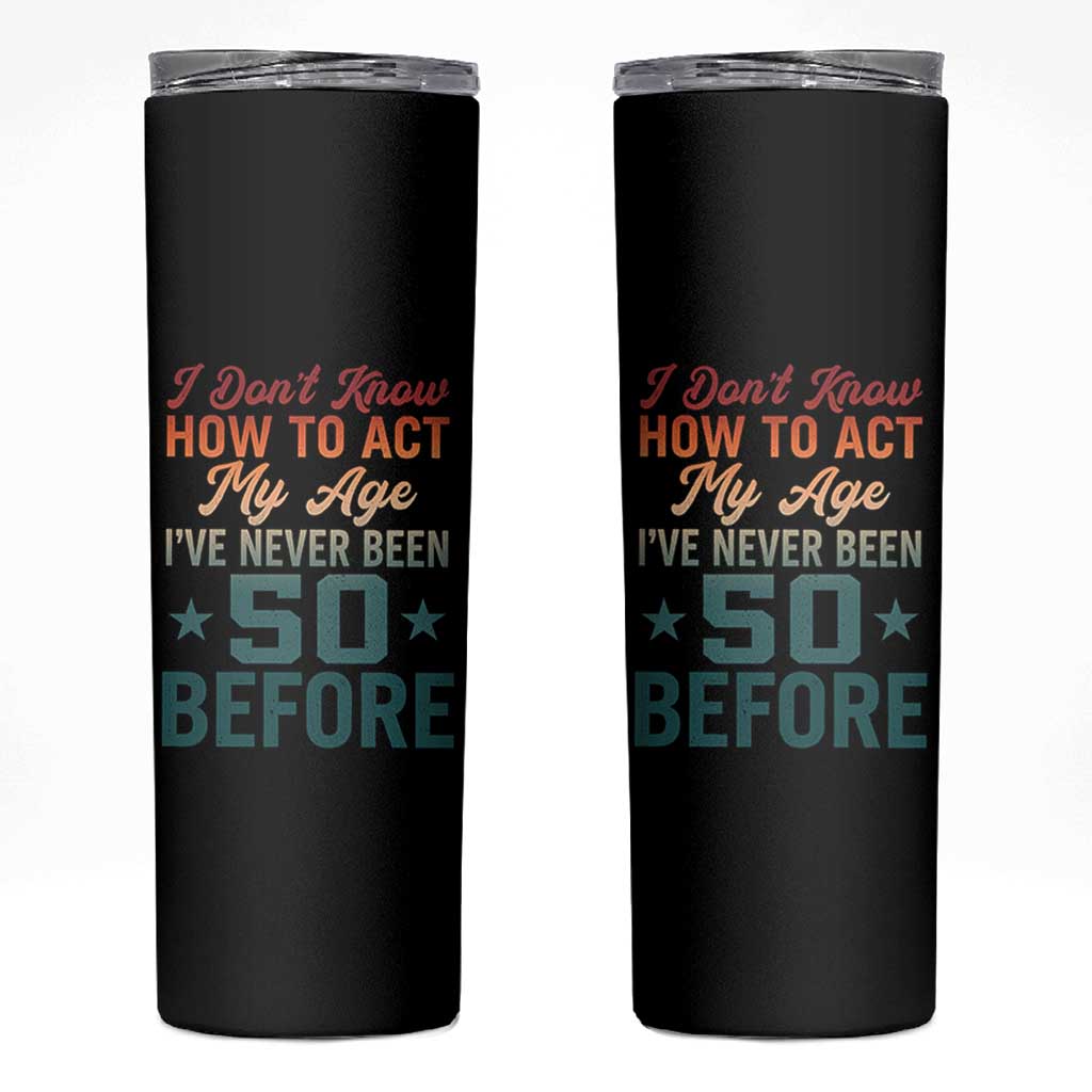 50th Birthday Skinny Tumbler I Don't Know How To Act My Age I've Never Been 50 Before