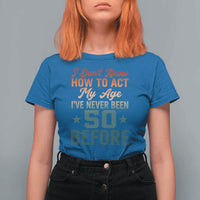 50th Birthday T Shirt For Women I Don't Know How To Act My Age I've Never Been 50 Before