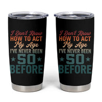50th Birthday Tumbler Cup I Don't Know How To Act My Age I've Never Been 50 Before